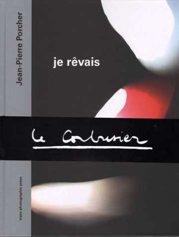 Je rêvais: Le Corbusier – Jean-Pierre Porcher (9791090371170) | PhotobookDB